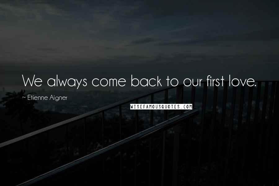 Etienne Aigner Quotes: We always come back to our first love.