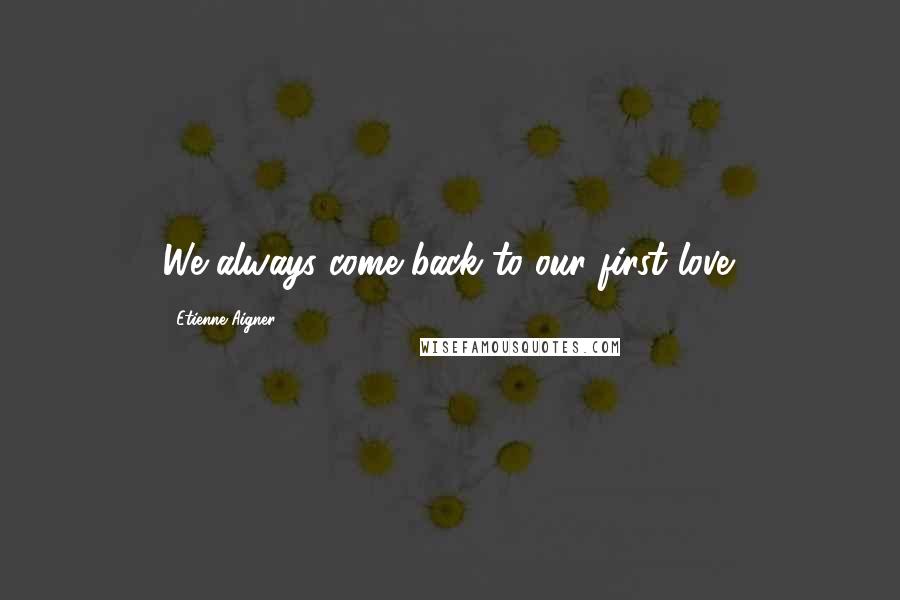 Etienne Aigner Quotes: We always come back to our first love.