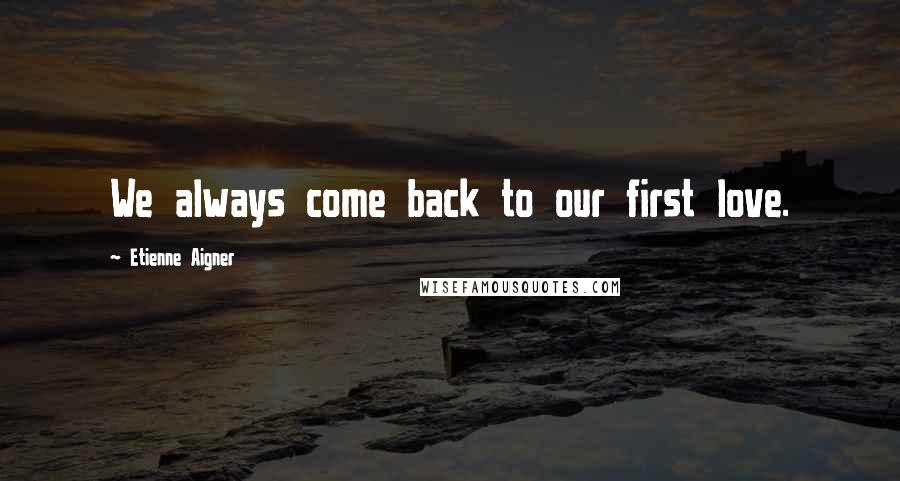 Etienne Aigner Quotes: We always come back to our first love.