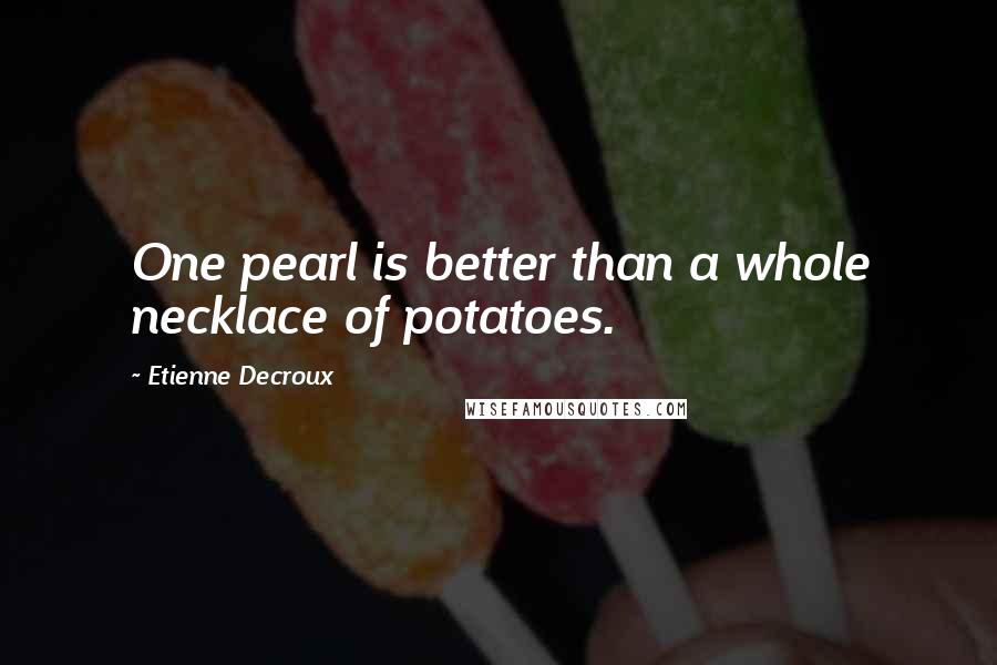 Etienne Decroux Quotes: One pearl is better than a whole necklace of potatoes.