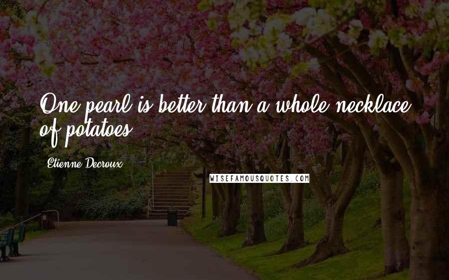 Etienne Decroux Quotes: One pearl is better than a whole necklace of potatoes.