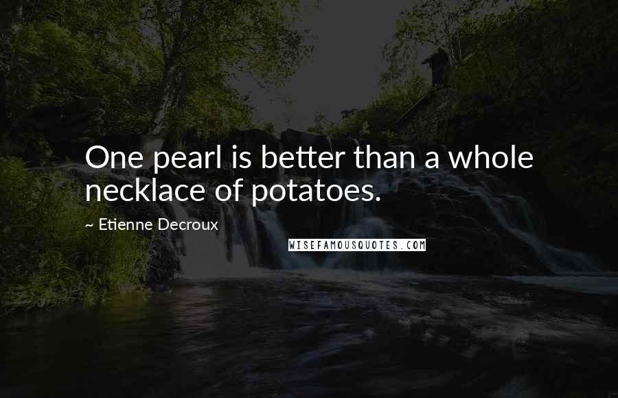 Etienne Decroux Quotes: One pearl is better than a whole necklace of potatoes.