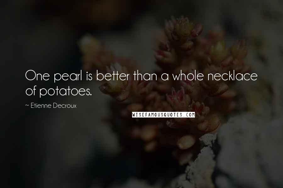 Etienne Decroux Quotes: One pearl is better than a whole necklace of potatoes.