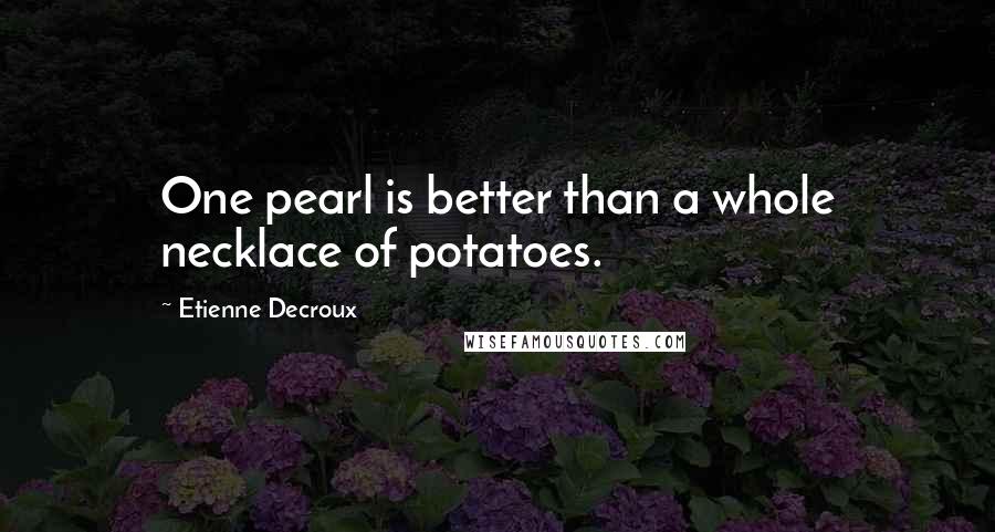 Etienne Decroux Quotes: One pearl is better than a whole necklace of potatoes.