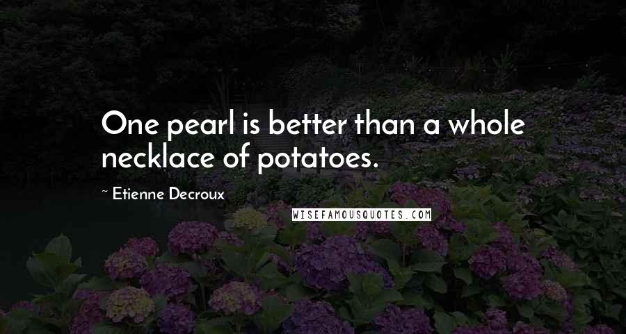 Etienne Decroux Quotes: One pearl is better than a whole necklace of potatoes.