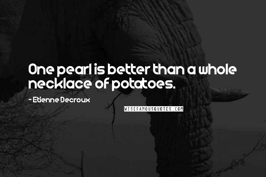 Etienne Decroux Quotes: One pearl is better than a whole necklace of potatoes.