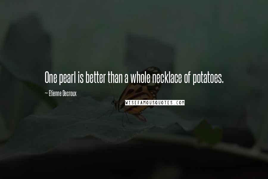 Etienne Decroux Quotes: One pearl is better than a whole necklace of potatoes.