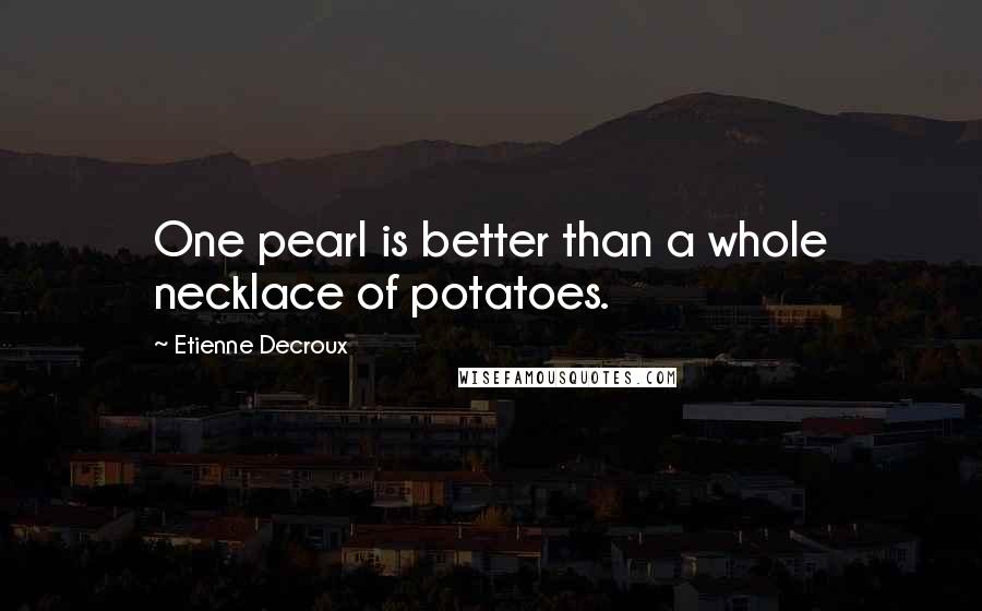 Etienne Decroux Quotes: One pearl is better than a whole necklace of potatoes.