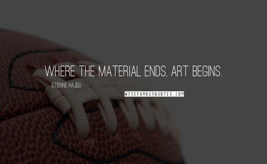 Etienne Hajdu Quotes: Where the material ends, art begins.