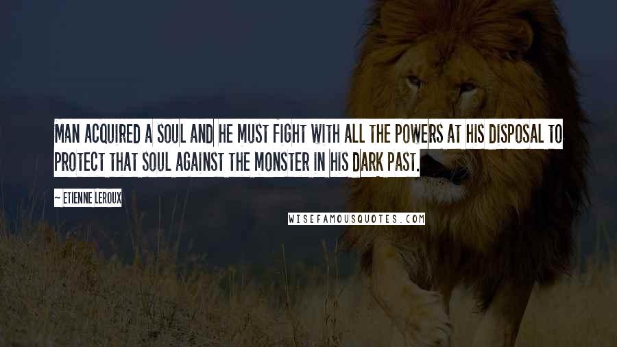 Etienne Leroux Quotes: Man acquired a soul and he must fight with all the powers at his disposal to protect that soul against the monster in his dark past.