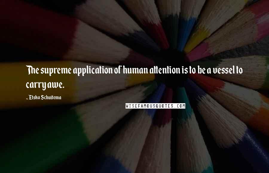 Etsko Schuitema Quotes: The supreme application of human attention is to be a vessel to carry awe.