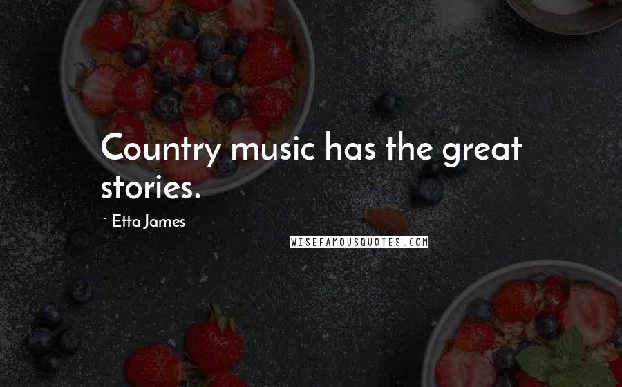 Etta James Quotes: Country music has the great stories.