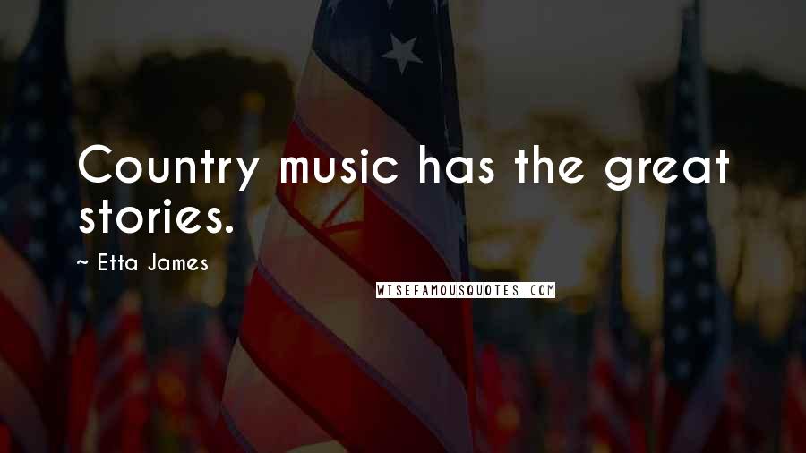 Etta James Quotes: Country music has the great stories.