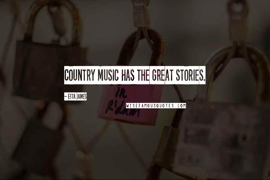 Etta James Quotes: Country music has the great stories.