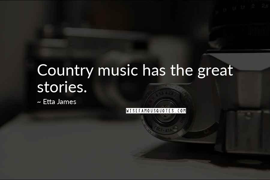 Etta James Quotes: Country music has the great stories.