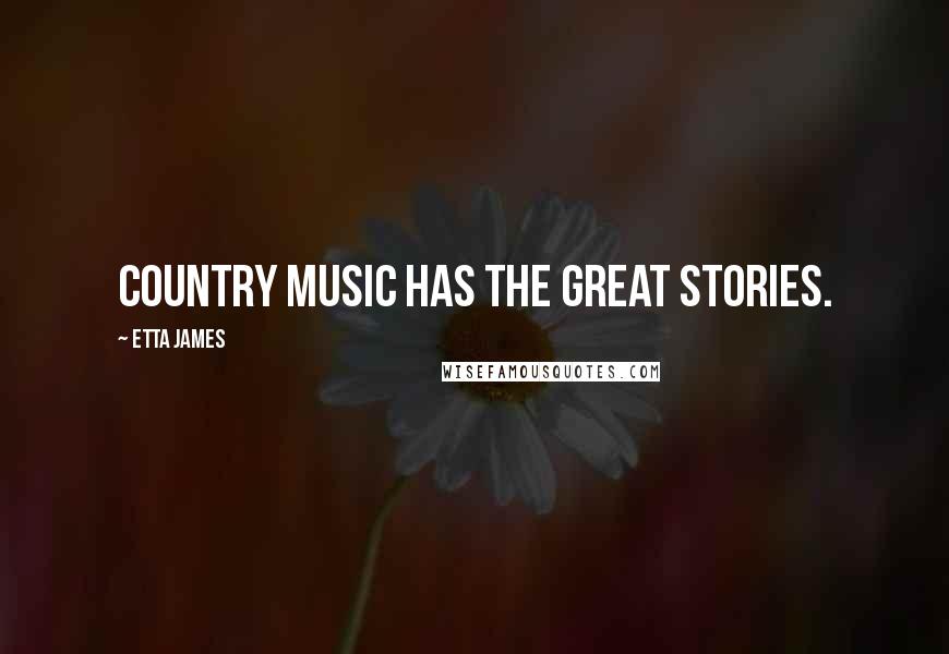 Etta James Quotes: Country music has the great stories.