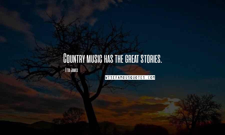Etta James Quotes: Country music has the great stories.