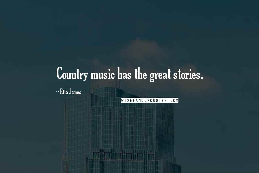 Etta James Quotes: Country music has the great stories.