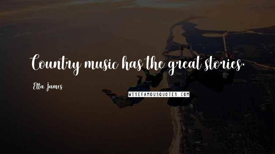 Etta James Quotes: Country music has the great stories.