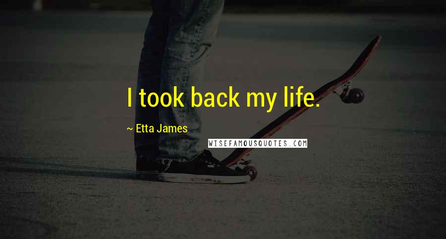 Etta James Quotes: I took back my life.