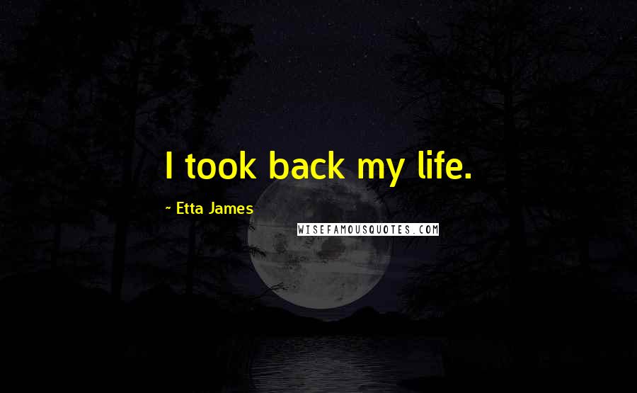 Etta James Quotes: I took back my life.