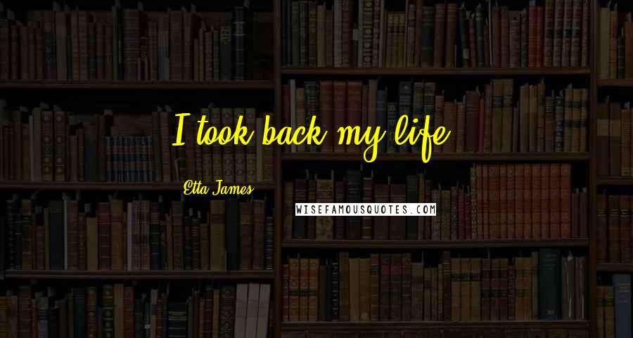 Etta James Quotes: I took back my life.