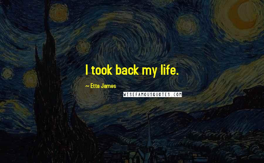 Etta James Quotes: I took back my life.