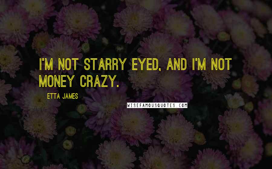 Etta James Quotes: I'm not starry eyed, and I'm not money crazy.