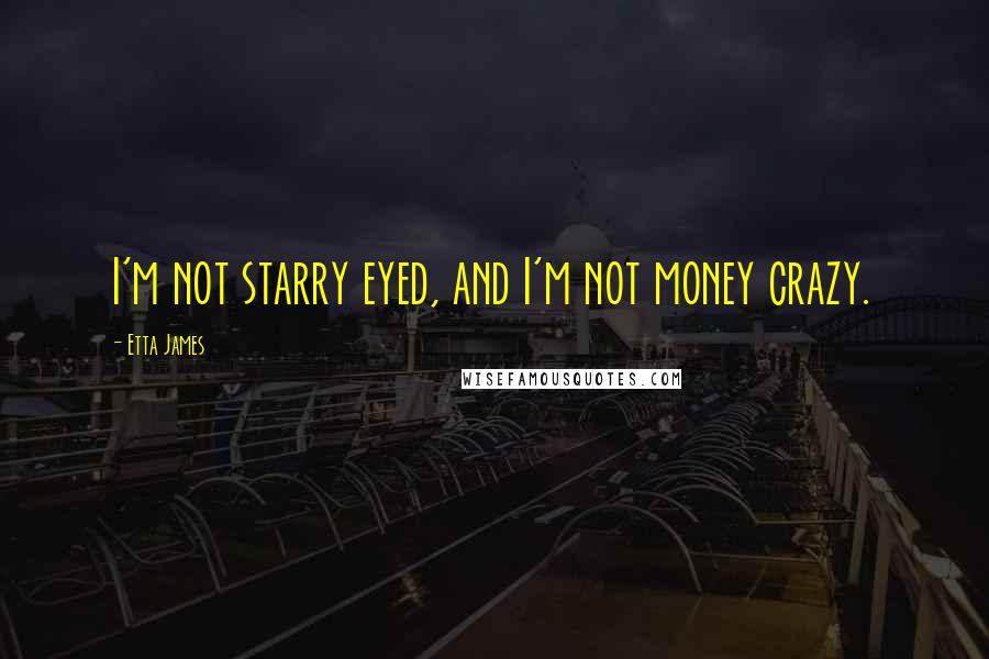 Etta James Quotes: I'm not starry eyed, and I'm not money crazy.