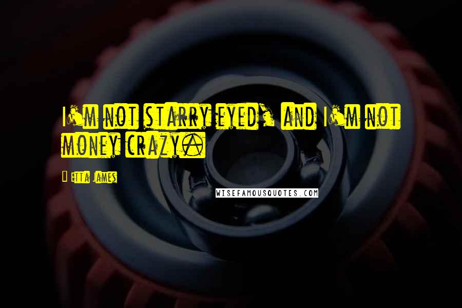 Etta James Quotes: I'm not starry eyed, and I'm not money crazy.