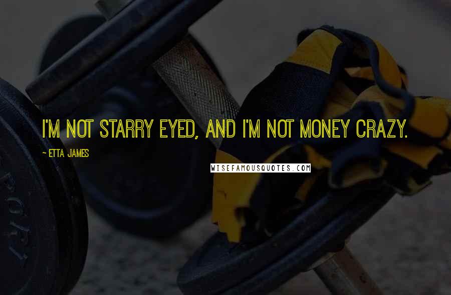 Etta James Quotes: I'm not starry eyed, and I'm not money crazy.