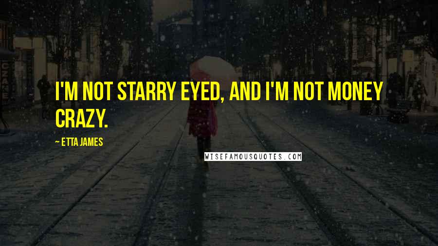 Etta James Quotes: I'm not starry eyed, and I'm not money crazy.