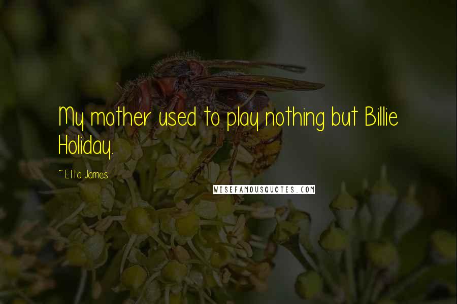 Etta James Quotes: My mother used to play nothing but Billie Holiday.