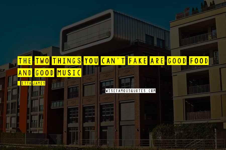 Etta James Quotes: The two things you can't fake are good food and good music