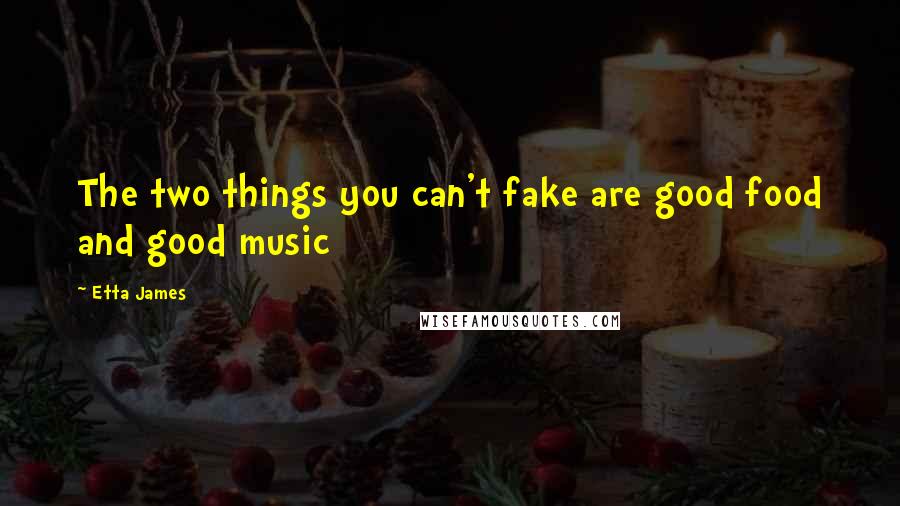 Etta James Quotes: The two things you can't fake are good food and good music