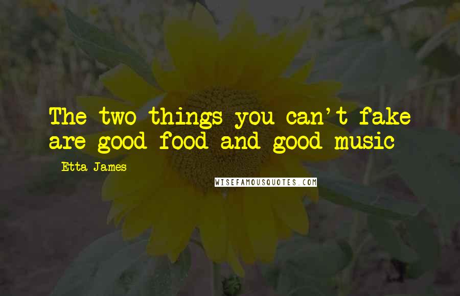 Etta James Quotes: The two things you can't fake are good food and good music