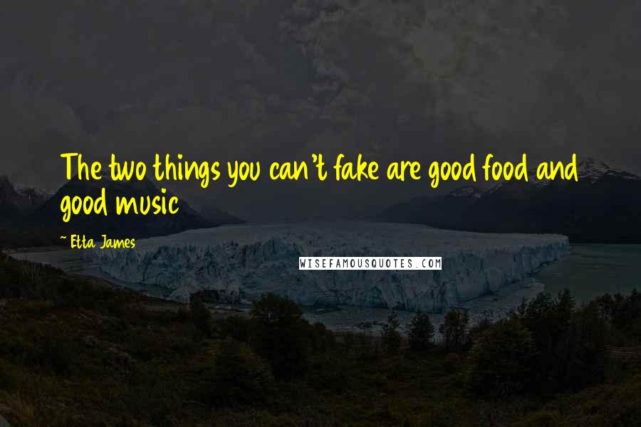 Etta James Quotes: The two things you can't fake are good food and good music