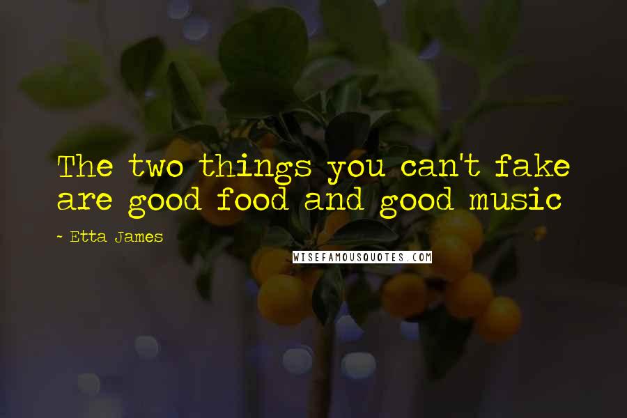 Etta James Quotes: The two things you can't fake are good food and good music