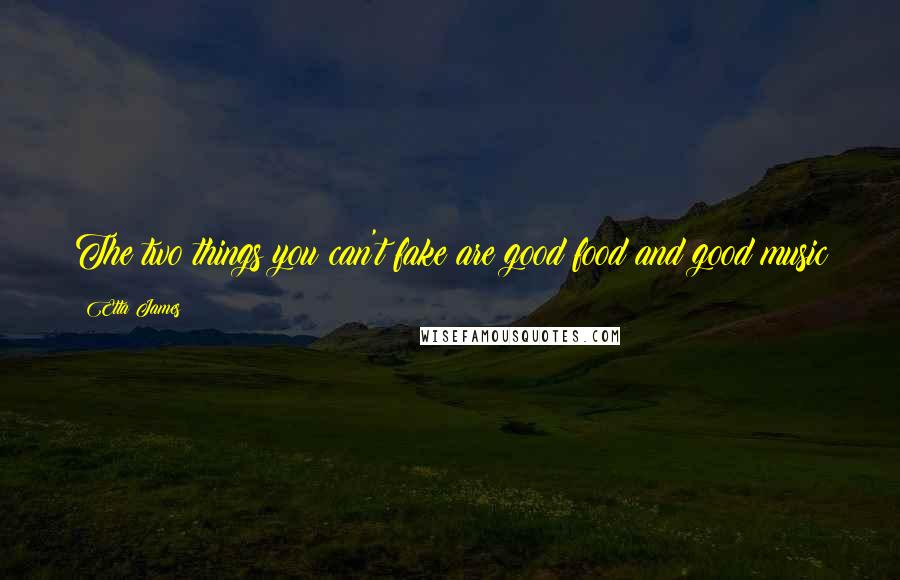 Etta James Quotes: The two things you can't fake are good food and good music