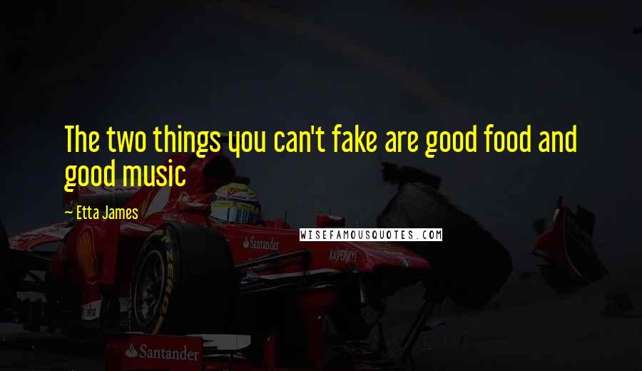 Etta James Quotes: The two things you can't fake are good food and good music