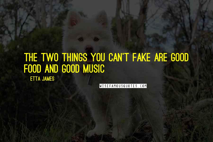 Etta James Quotes: The two things you can't fake are good food and good music