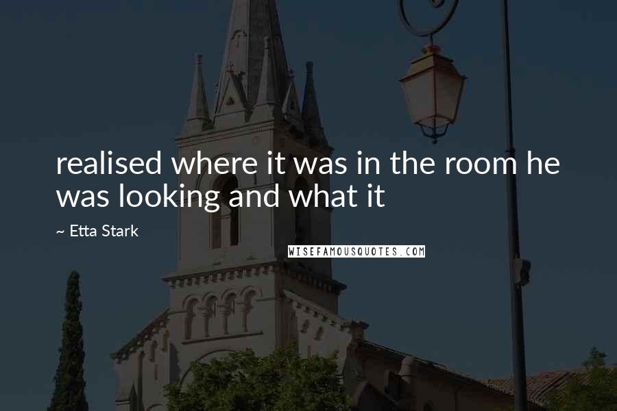 Etta Stark Quotes: realised where it was in the room he was looking and what it