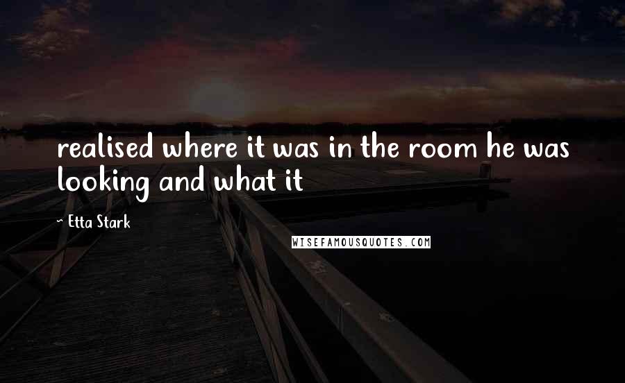 Etta Stark Quotes: realised where it was in the room he was looking and what it