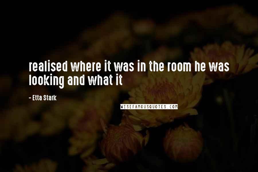 Etta Stark Quotes: realised where it was in the room he was looking and what it