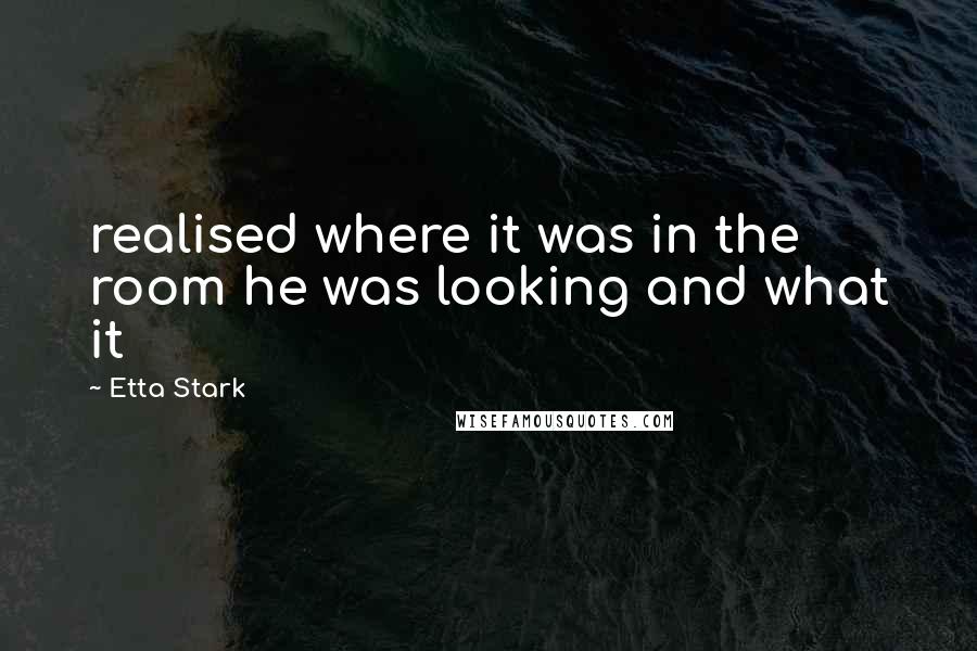 Etta Stark Quotes: realised where it was in the room he was looking and what it