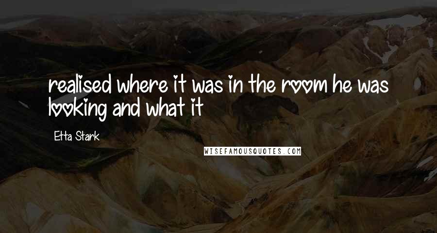 Etta Stark Quotes: realised where it was in the room he was looking and what it