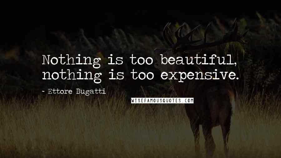 Ettore Bugatti Quotes: Nothing is too beautiful, nothing is too expensive.