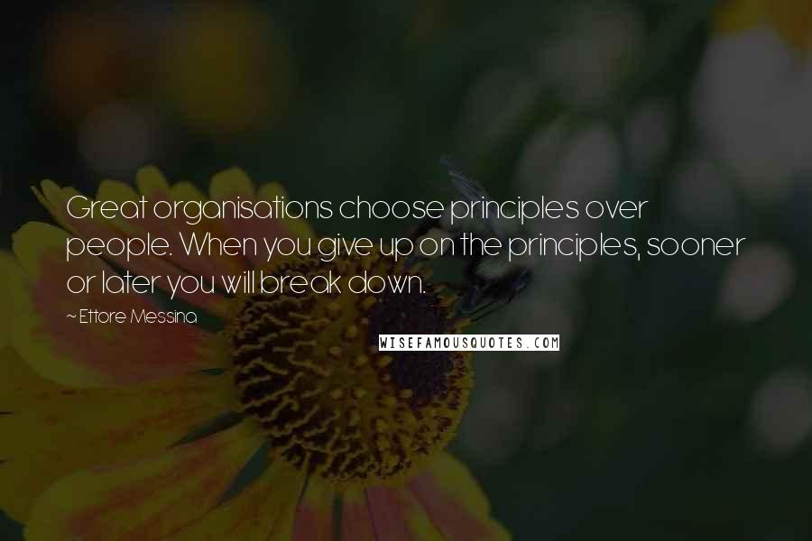 Ettore Messina Quotes: Great organisations choose principles over people. When you give up on the principles, sooner or later you will break down.