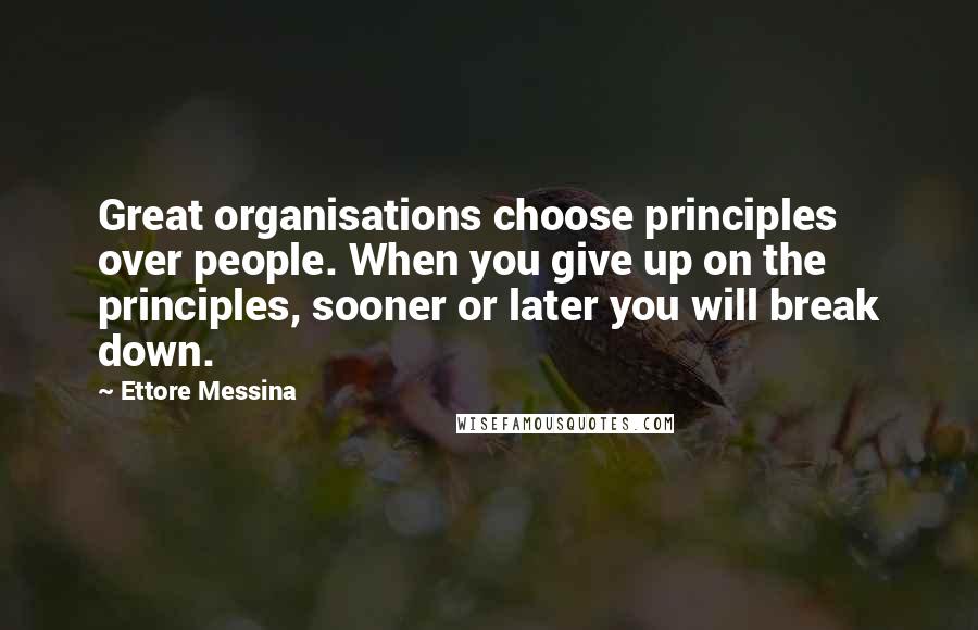 Ettore Messina Quotes: Great organisations choose principles over people. When you give up on the principles, sooner or later you will break down.