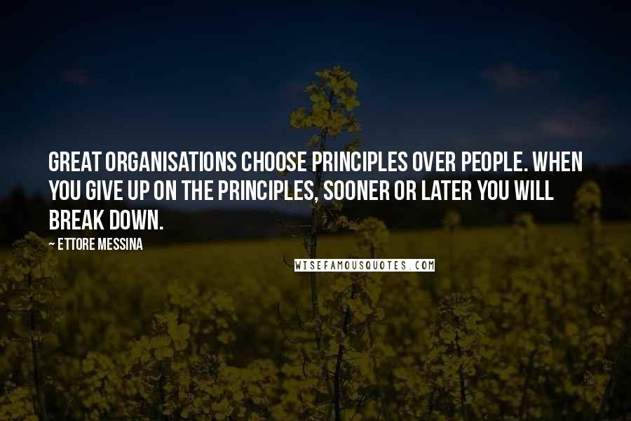 Ettore Messina Quotes: Great organisations choose principles over people. When you give up on the principles, sooner or later you will break down.